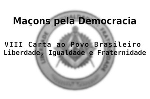 Maçons pela Democracia - VIII Carta ao Povo Brasileiro Liberdade, Igualdade e Fraternidade